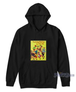 Fucking Shit Up In The Pit Hoodie Fucking Shit Up In The Pit Hoodie