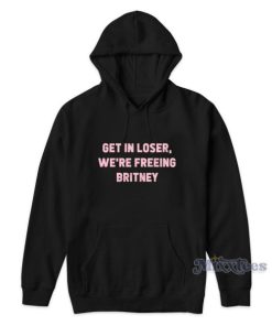 Get In Loser We’re Freeing Britney Hoodie for Unisex