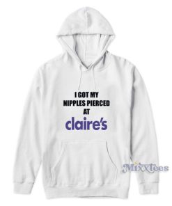 I Got My Nipples Pierced At Claire's Hoodie 1 I Got My Nipples Pierced At Claires Hoodie 2
