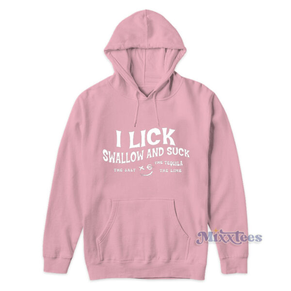 I Lick Swallow And Suck The Salt The Tequila The Time Hoodie I Lick Swallow And Suck The Salt The Tequila The Time Hoodie