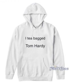 I Tea Bagged Tom Hardy Hoodie For Unisex 1 I Tea Bagged Tom Hardy Hoodie For Unisex 2