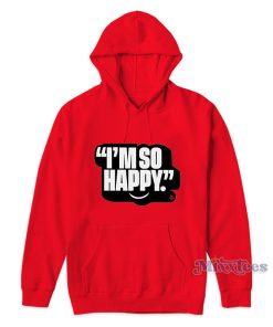 I’m So Happy Hoodie I’m So Happy Hoodie