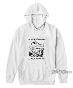 Im Van Gogh Ing To Kick Your Ass Hoodie
