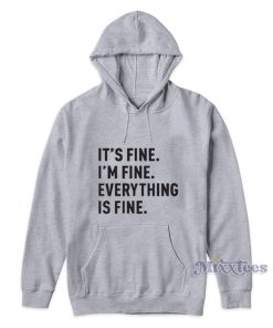 It’s Fine I’m Fine Everything Is Fine Hoodie It’s Fine I’m Fine Everything Is Fine Hoodie