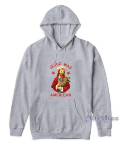 Jesus Was American Hoodie Jesus Was American Hoodie