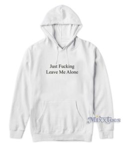 Just Fucking Leave Me Alone Hoodie for Unisex