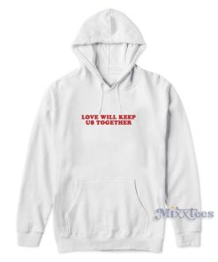 Love Will Keep Us Togrther Hoodie
