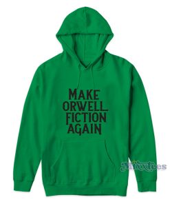Make Orwell Fiction Again Hoodie Make Orwell Fiction Again Hoodie