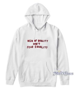 Men Of Quality Don’t Fear Equality Hoodie Men Of Quality Don’t Fear Equality Hoodie