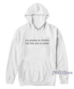 My Anxiety Is Chronic But This Ass Is Iconic Hoodie