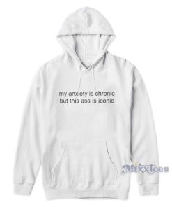 My Anxiety Is Chronic But This Ass Is Iconic Hoodie