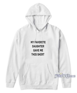 My Favorite Daughter Gave Me Hoodie