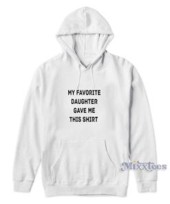 My Favorite Daughter Gave Me Hoodie