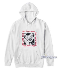 My Tits Are Too Nice For My Life To Be Like This Hoodie
