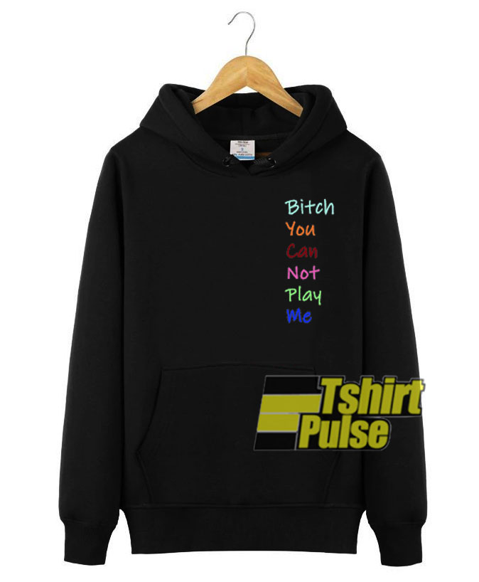 Bitch You Can Not Play Me hooded sweatshirt clothing unisex hoodie Bitch You Can Not Play Me hooded sweatshirt clothing unisex hoodie