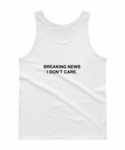 Breaking News I Dont Care Tank Top Unisex 1