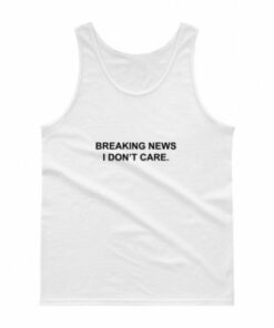 Breaking News I Dont Care Tank Top Unisex 3