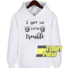 I Get Us Into Trouble hooded sweatshirt clothing unisex hoodie