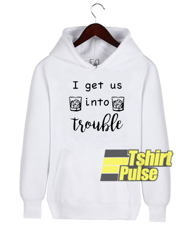 I Get Us Into Trouble hooded sweatshirt clothing unisex hoodie I Get Us Into Trouble hooded sweatshirt clothing unisex hoodie