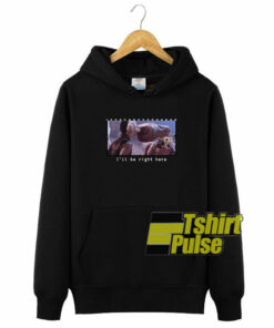I’ll Be Right Here hooded sweatshirt clothing unisex hoodie