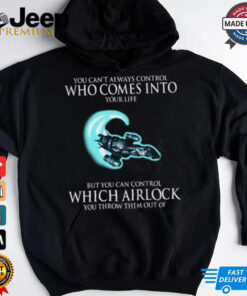 Alien You Can’t Always Control Who Comes Into Your Life But You Can Control Which Airlock You Throw Them Out Of T Shirt