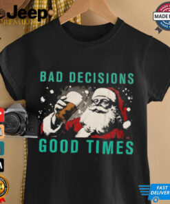 Bad decisions good times Christmas shirt Bad decisions good times Christmas shirt