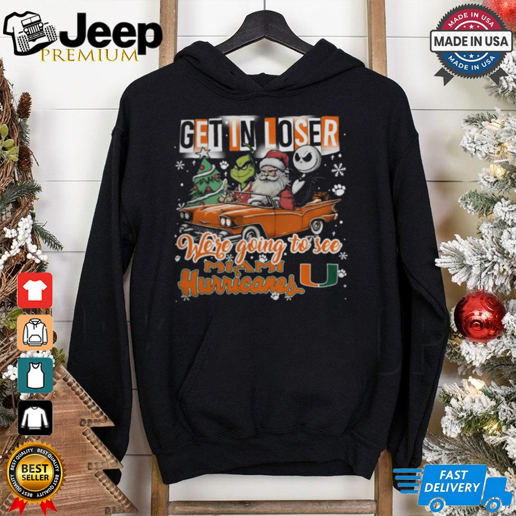 Get In Loser We_re Going To See Miami Hurricanes Grinch Shirt Get In Loser We_re Going To See Miami Hurricanes Grinch Shirt
