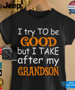 I Try To Be Good But I Take After My Grandson T Shirt 3 I Try To Be Good But I Take After My Grandson T Shirt 4