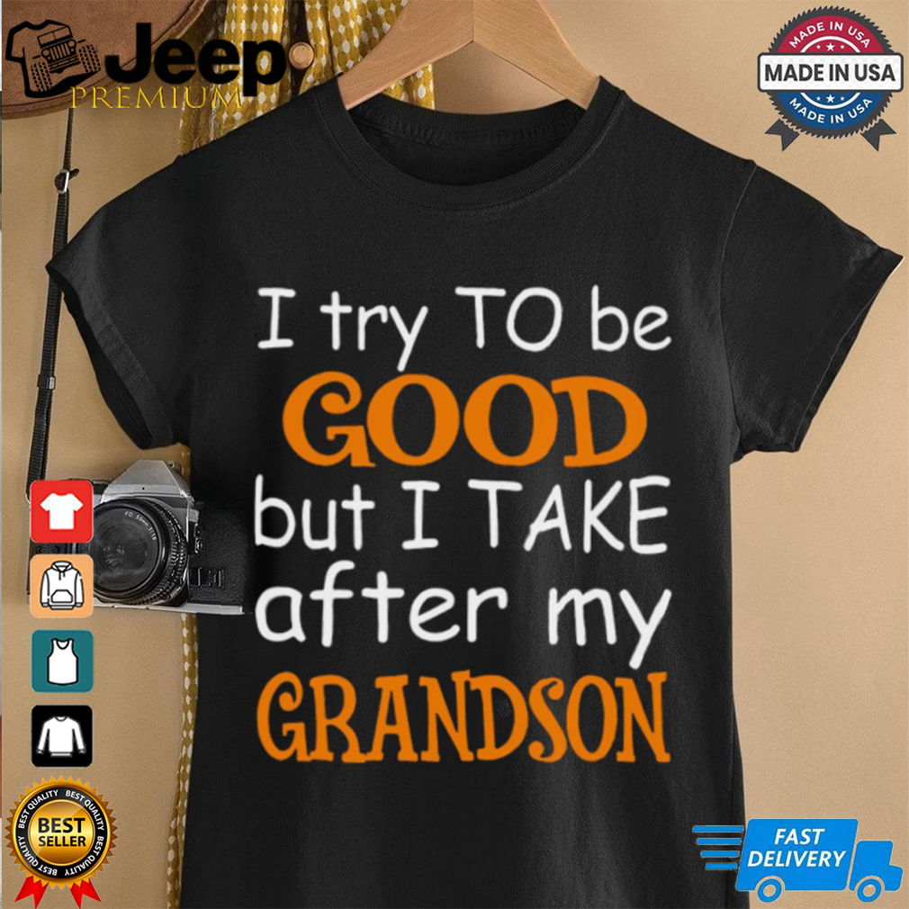 I Try To Be Good But I Take After My Grandson T Shirt I Try To Be Good But I Take After My Grandson T Shirt