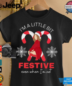 I'm a little bit festive even when i'm not shirt 3 Im a little bit festive even when im not shirt 4