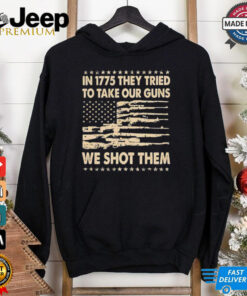 In 1775 they tried to take our guns we shot them shirt