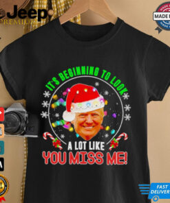 Its beginning to look a lot like you miss me Trump Xmas fun 2024 shirt