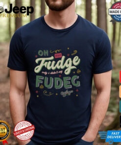 Oh Fudge Only I Didn’t Say Fudge Shirt