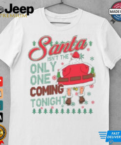Santa Isn’t The Only One Coming Tonight Christmas Shirt Santa Isn’t The Only One Coming Tonight Christmas Shirt