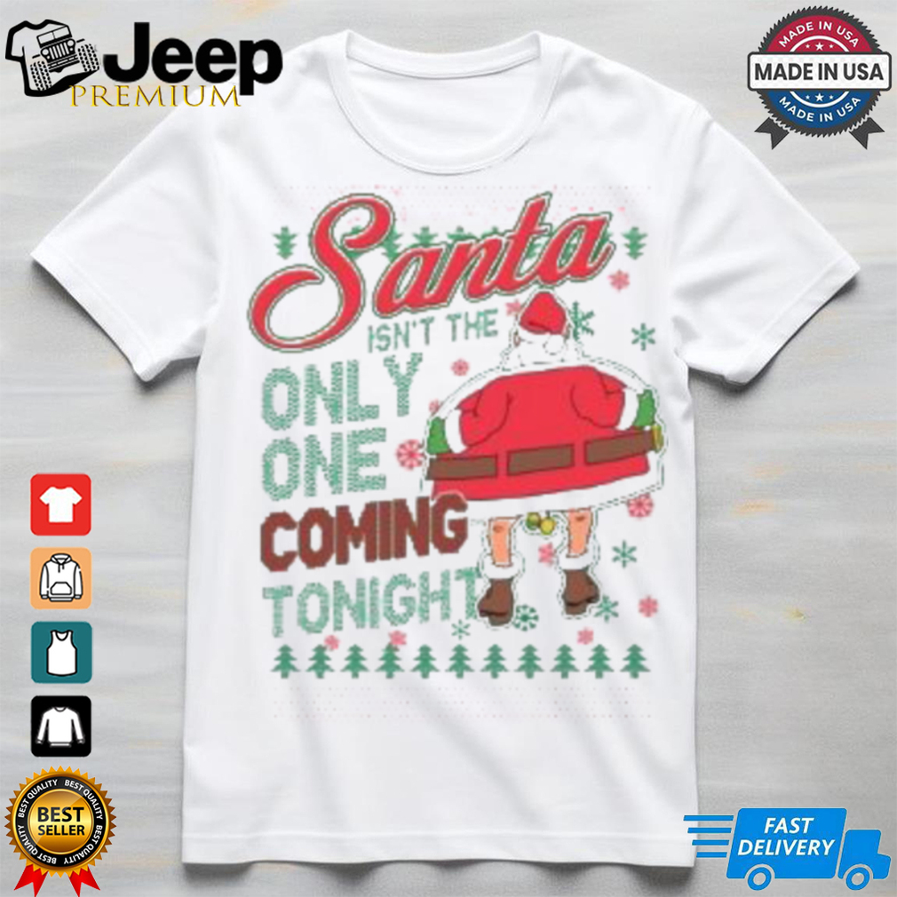 Santa Isn’t The Only One Coming Tonight Christmas Shirt Santa Isn’t The Only One Coming Tonight Christmas Shirt