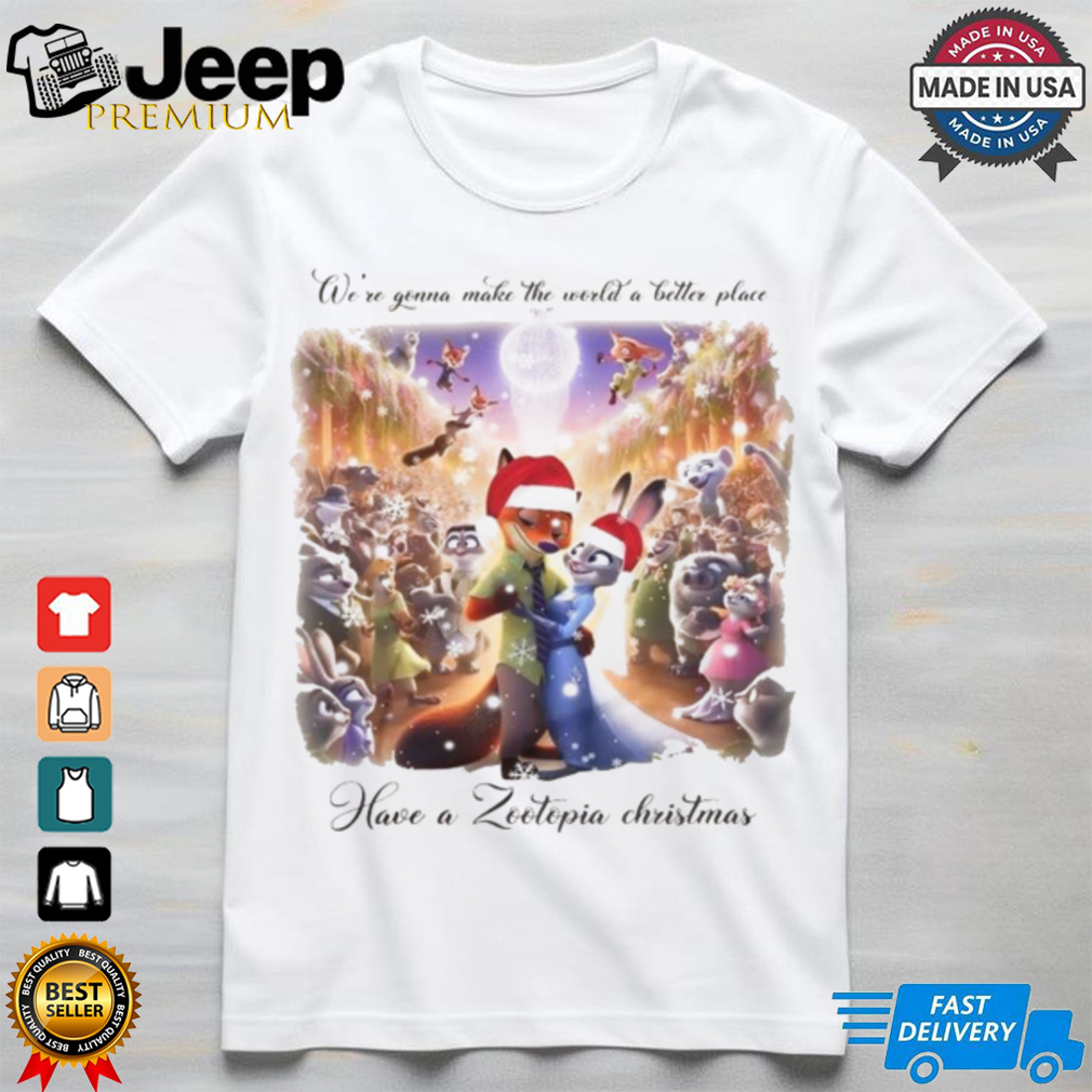 We’re Gonna Make The World A Better Place Have A Zootopia Christmas Shirt We’re Gonna Make The World A Better Place Have A Zootopia Christmas Shirt