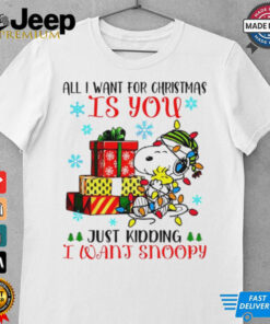 You just kidding I want snoopy I want for Christmas shirt You just kidding I want snoopy I want for Christmas shirt