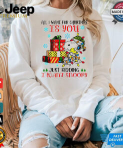 You just kidding I want snoopy I want for Christmas shirt