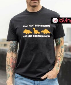 All I want for Christmas dino chicken nuggets shirt