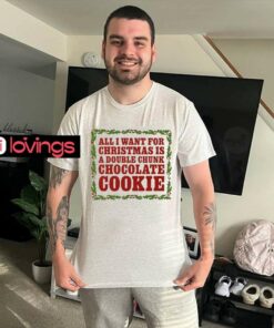 All I want for Christmas is a double chunk chocolate cookie shirt