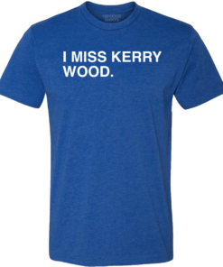 I MISS KERRY WOOD