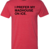 I PREFER MY MADHOUSE ON ICE