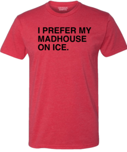 I PREFER MY MADHOUSE ON ICE