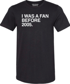I WAS A FAN BEFORE 2005