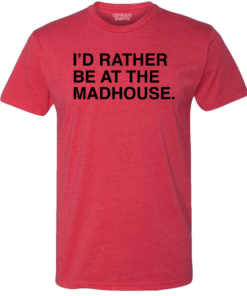 I’D RATHER BE AT THE MADHOUSE