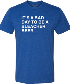 IT’S A BAD DAY TO BE A BLEACHER BEER