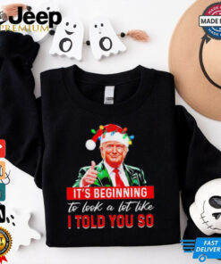 Santa Trump it’s beginning to look a lot like I told you so Christmas shirt