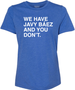 WE HAVE JAVY BAEZ AND YOU DON’T. (WOMEN’S CREW)
