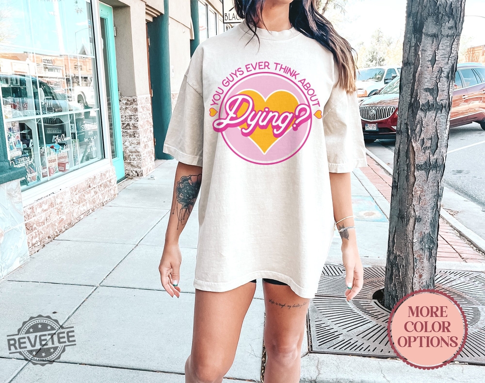 Do You Guys Ever Think About Dying Shirt Barbie Do You Guys Ever Think About Dying Mojo Dojo Casa House You Guys Ever Think About Dying Shirt New Do You Guys Ever Think About Dying Shirt Barbie Do You Guys Ever Think About Dying Mojo Dojo Casa House You Guys Ever Think About Dying Shirt New