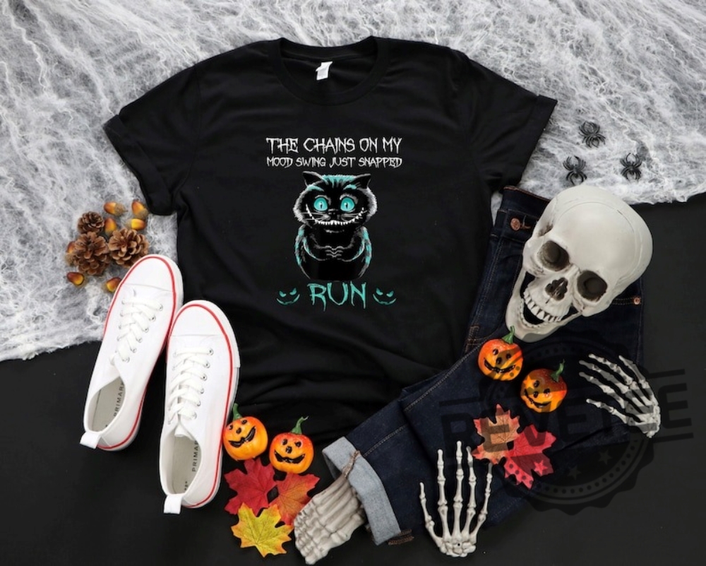 The Chain On My Mood Swing Just Snapped Run Cat Halloween shirt Cheshire Cat Shirt The Chain On My Mood Swing Just Snapped Run Cat Halloween shirt Cheshire Cat Shirt